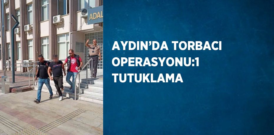 AYDIN’DA TORBACI OPERASYONU:1 TUTUKLAMA