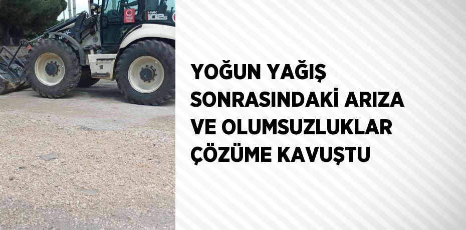 YOĞUN YAĞIŞ SONRASINDAKİ ARIZA VE OLUMSUZLUKLAR ÇÖZÜME KAVUŞTU