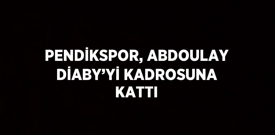 PENDİKSPOR, ABDOULAY DİABY’Yİ KADROSUNA KATTI