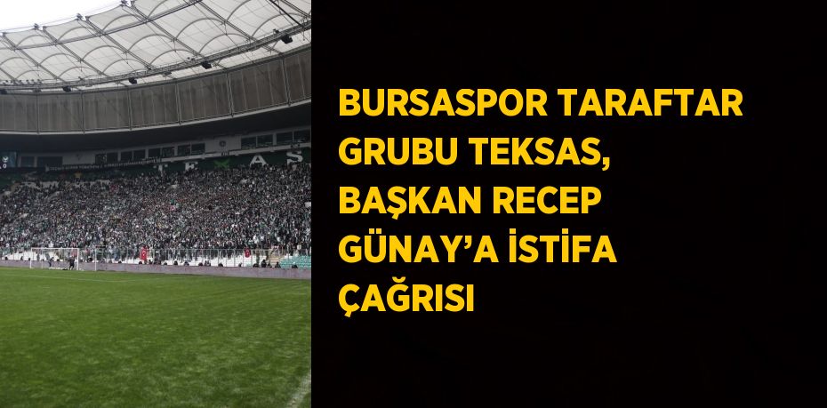 BURSASPOR TARAFTAR GRUBU TEKSAS, BAŞKAN RECEP GÜNAY’A İSTİFA ÇAĞRISI