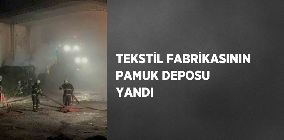 TEKSTİL FABRİKASININ PAMUK DEPOSU YANDI