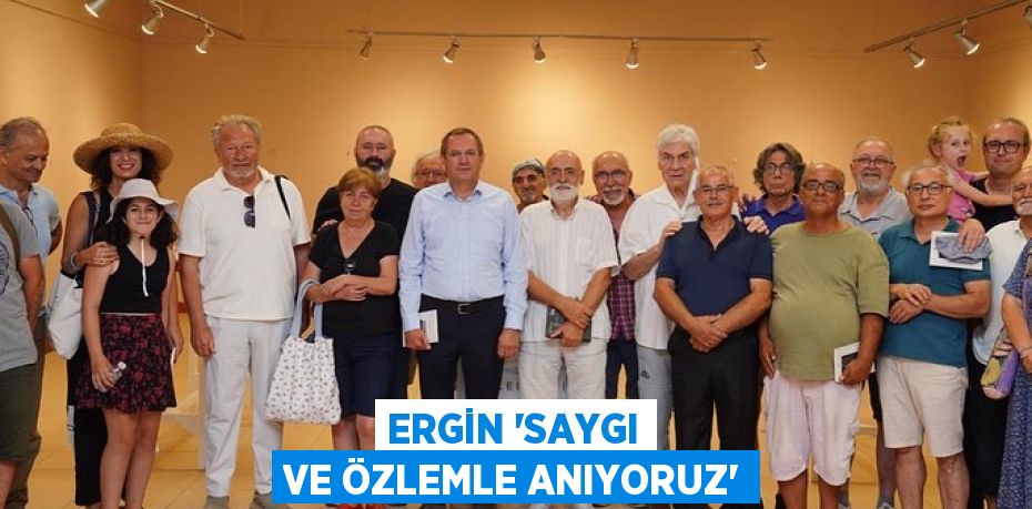 ERGİN 'SAYGI VE ÖZLEMLE ANIYORUZ'