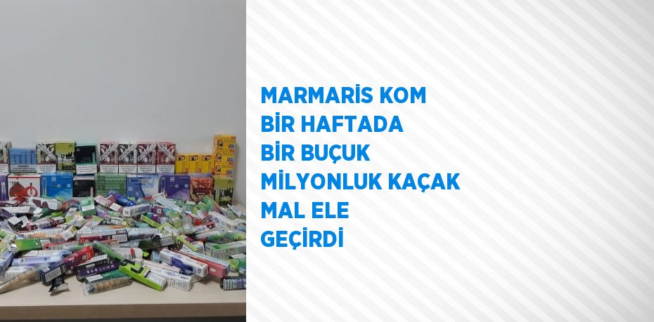 MARMARİS KOM BİR HAFTADA BİR BUÇUK MİLYONLUK KAÇAK MAL ELE GEÇİRDİ