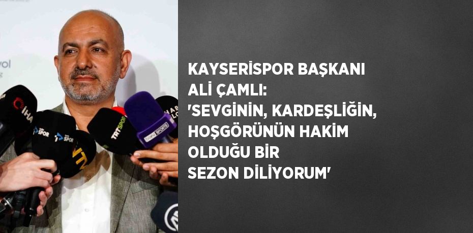 KAYSERİSPOR BAŞKANI ALİ ÇAMLI: 'SEVGİNİN, KARDEŞLİĞİN, HOŞGÖRÜNÜN HAKİM OLDUĞU BİR SEZON DİLİYORUM'