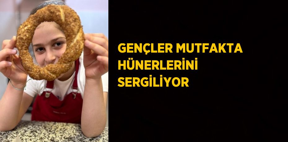 GENÇLER MUTFAKTA HÜNERLERİNİ SERGİLİYOR