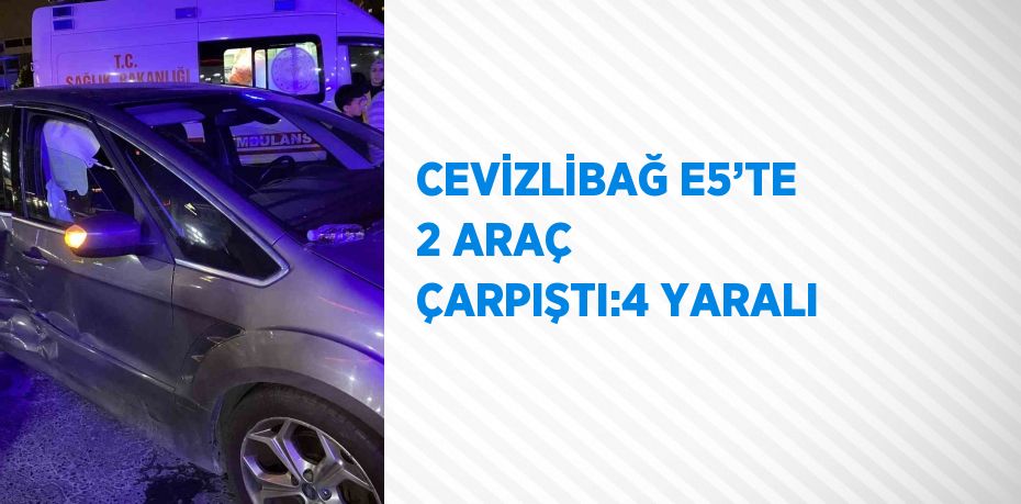 CEVİZLİBAĞ E5’TE 2 ARAÇ ÇARPIŞTI:4 YARALI