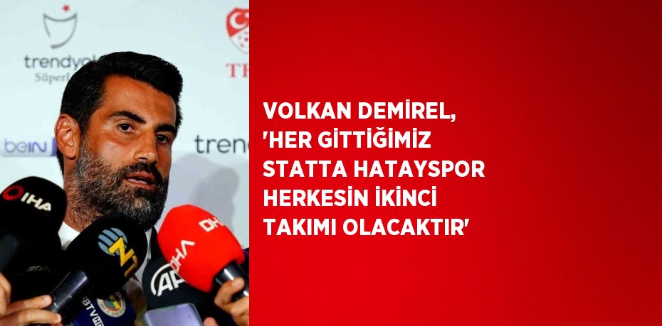 VOLKAN DEMİREL, 'HER GİTTİĞİMİZ STATTA HATAYSPOR HERKESİN İKİNCİ TAKIMI OLACAKTIR'