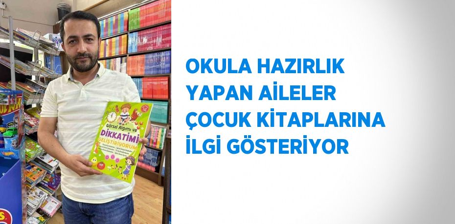 OKULA HAZIRLIK YAPAN AİLELER ÇOCUK KİTAPLARINA İLGİ GÖSTERİYOR