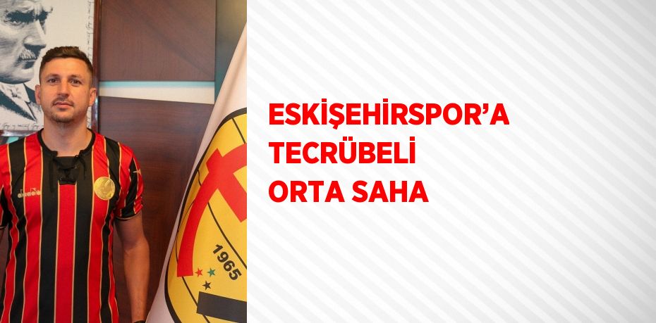 ESKİŞEHİRSPOR’A TECRÜBELİ ORTA SAHA