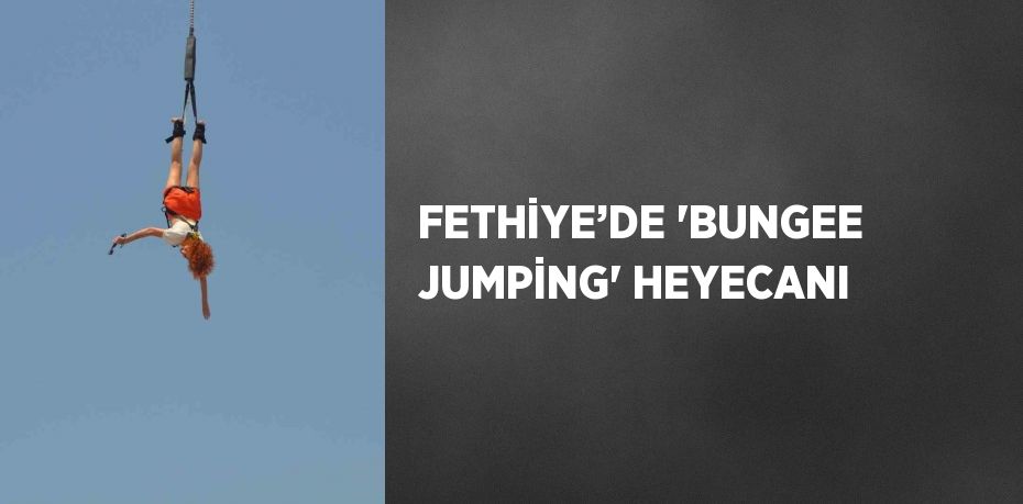 FETHİYE’DE 'BUNGEE JUMPİNG' HEYECANI
