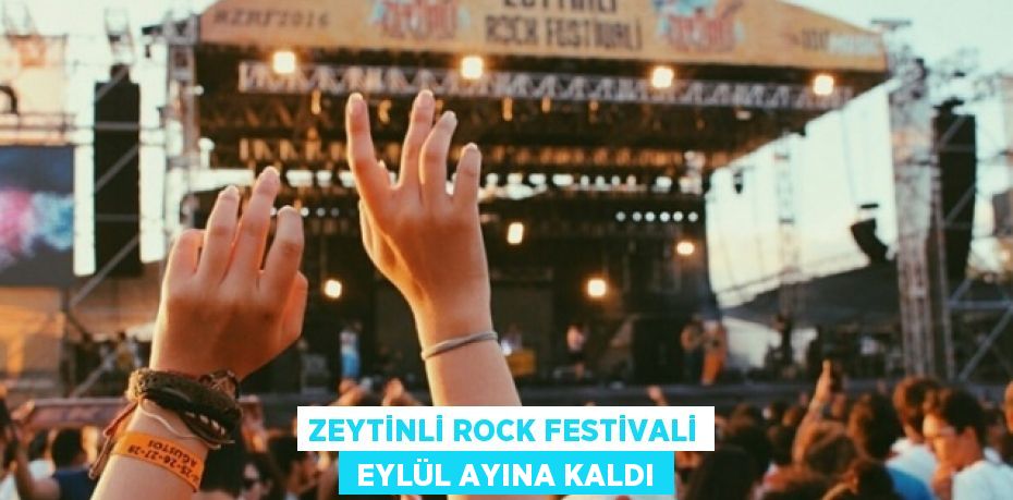 ZEYTİNLİ ROCK FESTİVALİ  EYLÜL AYINA KALDI