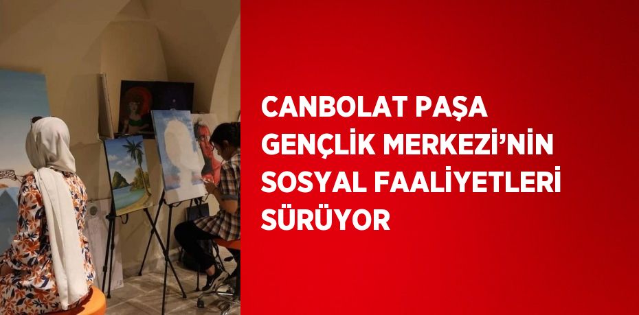 CANBOLAT PAŞA GENÇLİK MERKEZİ’NİN SOSYAL FAALİYETLERİ SÜRÜYOR