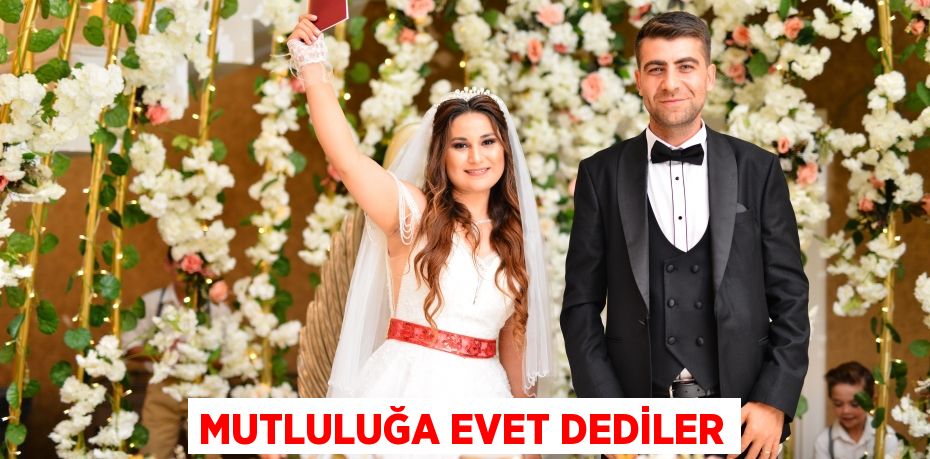 MUTLULUĞA EVET DEDİLER