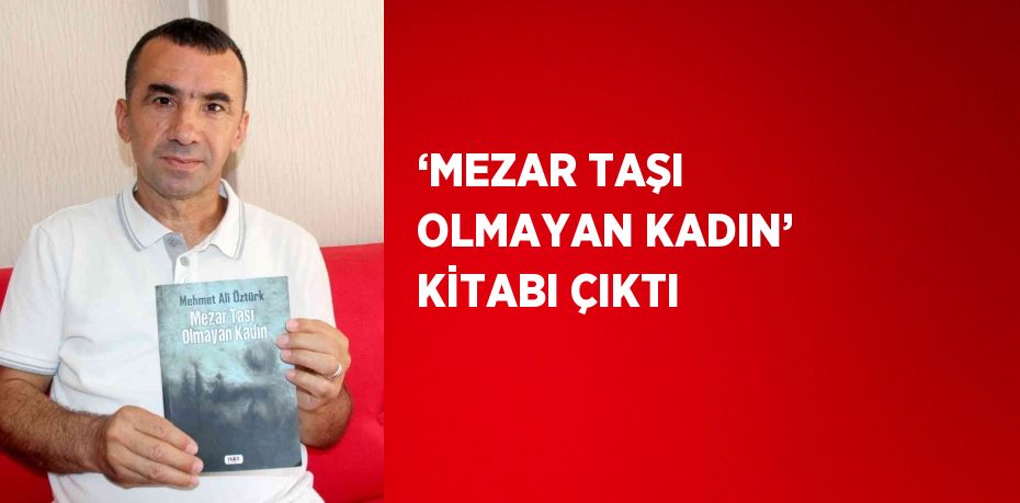 ‘MEZAR TAŞI OLMAYAN KADIN’ KİTABI ÇIKTI