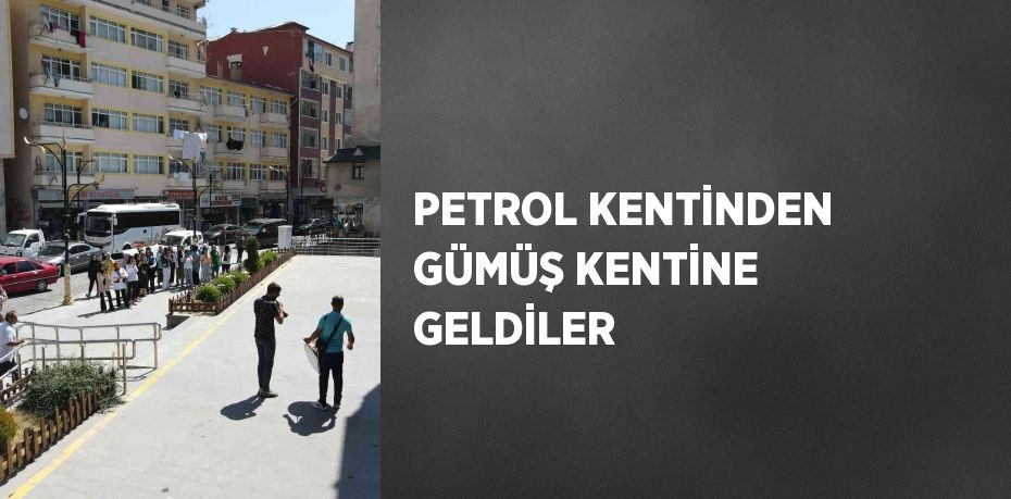 PETROL KENTİNDEN GÜMÜŞ KENTİNE GELDİLER