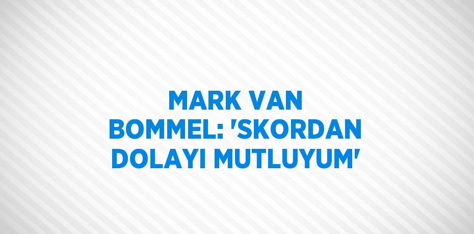 MARK VAN BOMMEL: 'SKORDAN DOLAYI MUTLUYUM'