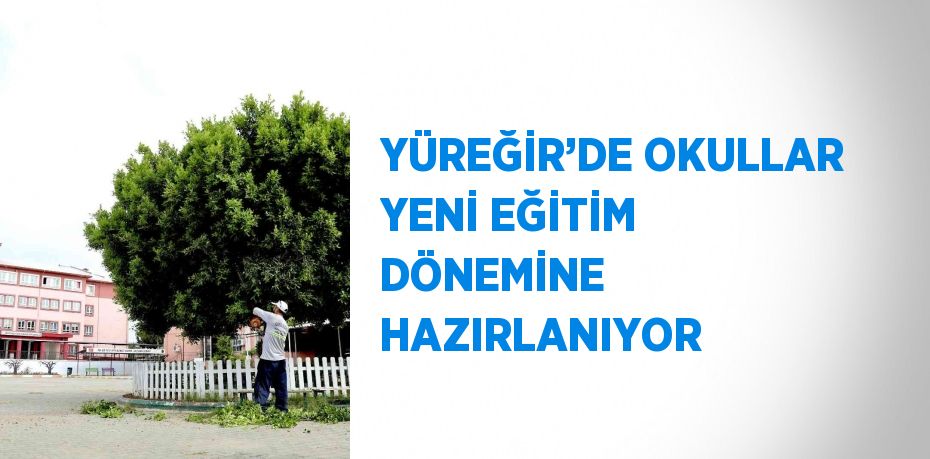 YÜREĞİR’DE OKULLAR YENİ EĞİTİM DÖNEMİNE HAZIRLANIYOR