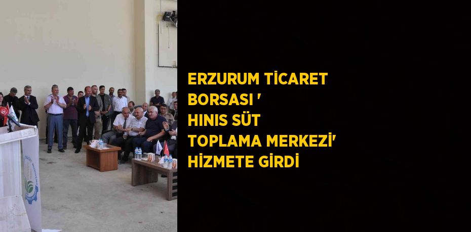 ERZURUM TİCARET BORSASI ' HINIS SÜT TOPLAMA MERKEZİ' HİZMETE GİRDİ