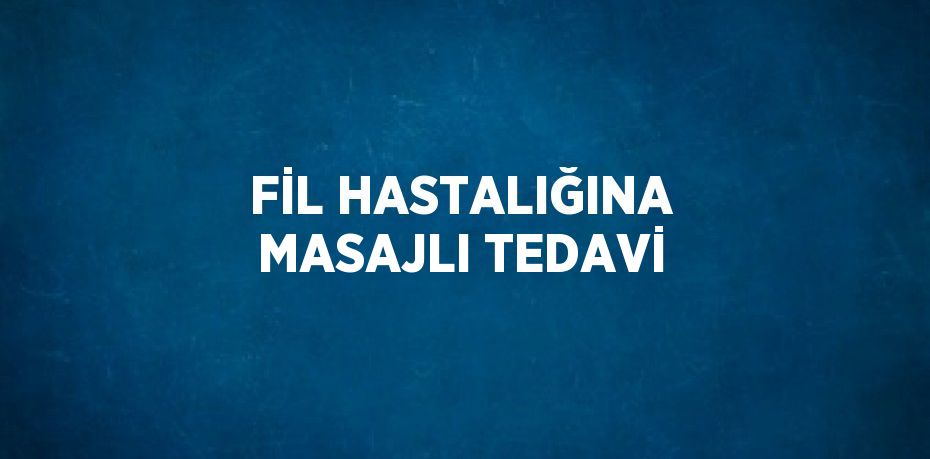 FİL HASTALIĞINA MASAJLI TEDAVİ