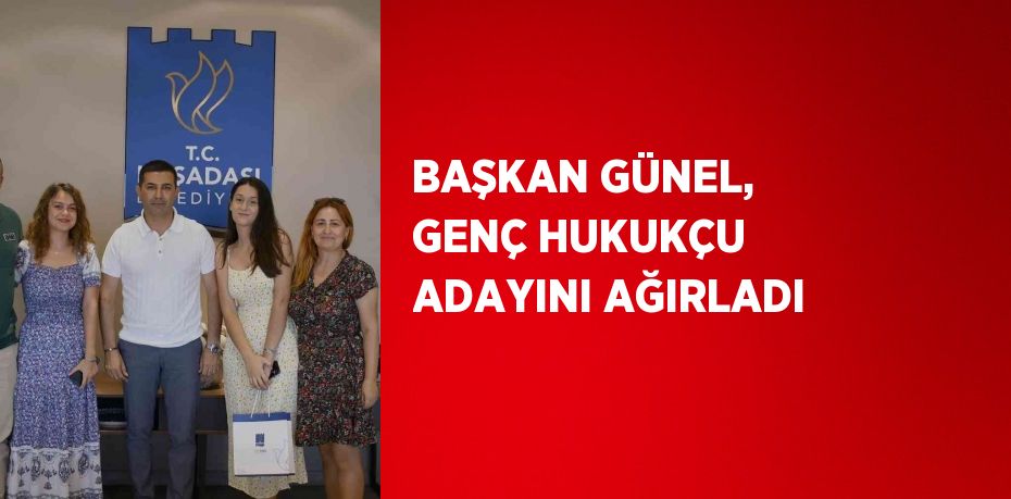 BAŞKAN GÜNEL, GENÇ HUKUKÇU ADAYINI AĞIRLADI