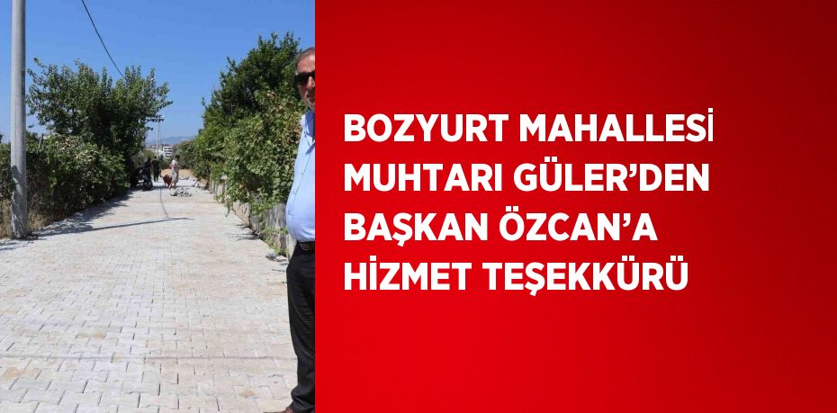 BOZYURT MAHALLESİ MUHTARI GÜLER’DEN BAŞKAN ÖZCAN’A HİZMET TEŞEKKÜRÜ