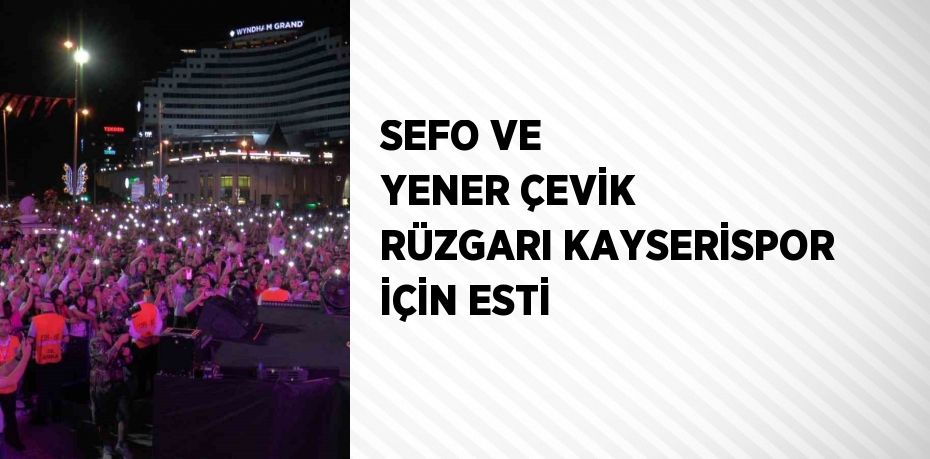 SEFO VE YENER ÇEVİK RÜZGARI KAYSERİSPOR İÇİN ESTİ