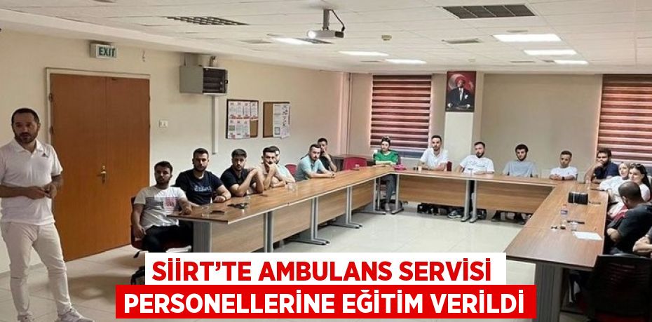 SİİRT’TE AMBULANS SERVİSİ PERSONELLERİNE EĞİTİM VERİLDİ