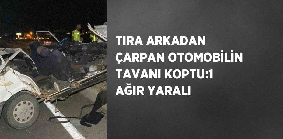 TIRA ARKADAN ÇARPAN OTOMOBİLİN TAVANI KOPTU:1 AĞIR YARALI