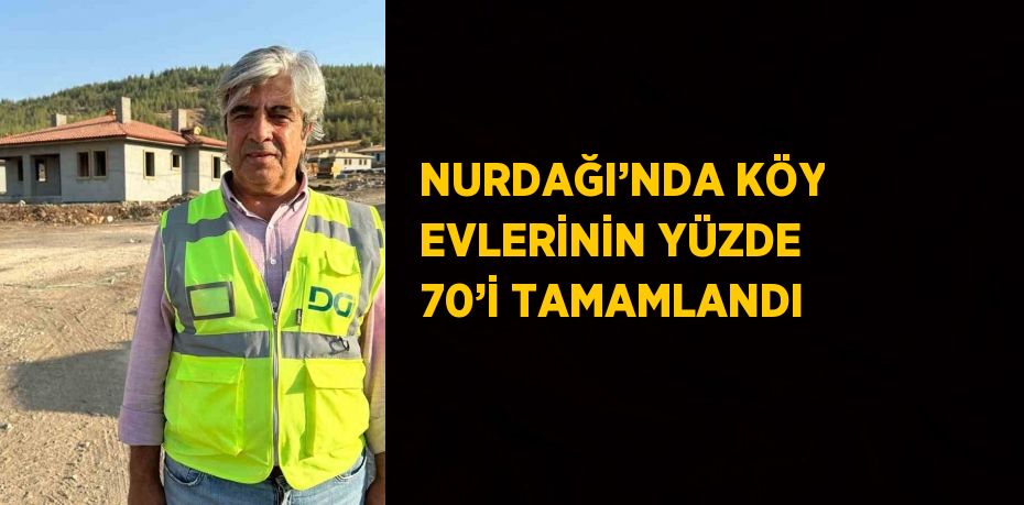 NURDAĞI’NDA KÖY EVLERİNİN YÜZDE 70’İ TAMAMLANDI