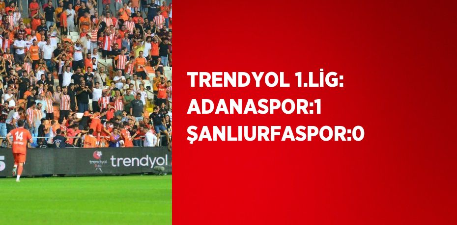 TRENDYOL 1.LİG: ADANASPOR:1 ŞANLIURFASPOR:0