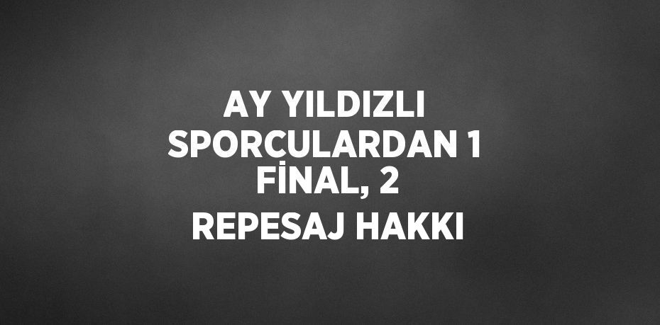 AY YILDIZLI SPORCULARDAN 1 FİNAL, 2 REPESAJ HAKKI