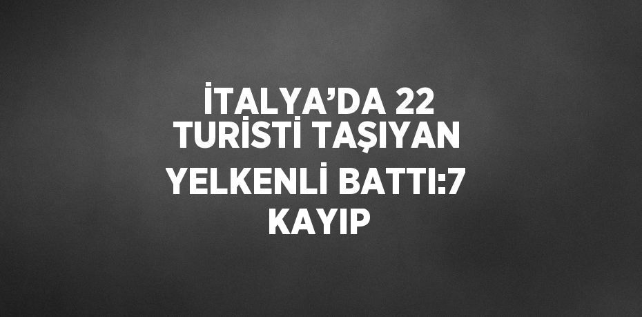 İTALYA’DA 22 TURİSTİ TAŞIYAN YELKENLİ BATTI:7 KAYIP