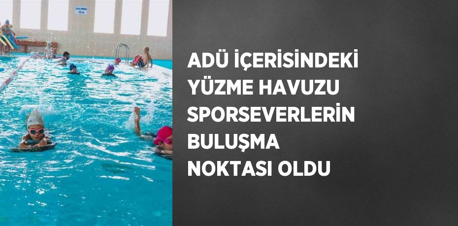 ADÜ İÇERİSİNDEKİ YÜZME HAVUZU SPORSEVERLERİN BULUŞMA NOKTASI OLDU