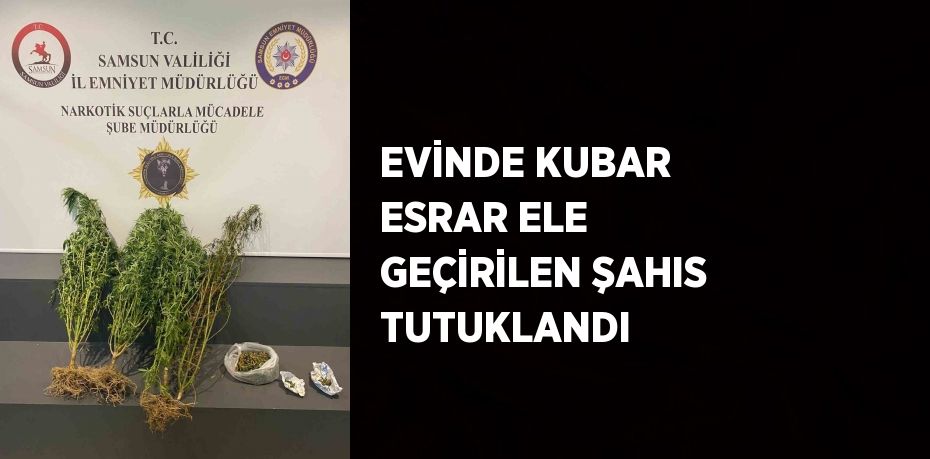 EVİNDE KUBAR ESRAR ELE GEÇİRİLEN ŞAHIS TUTUKLANDI