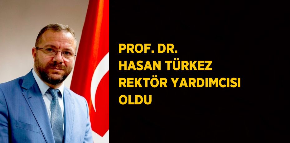 PROF. DR. HASAN TÜRKEZ REKTÖR YARDIMCISI OLDU