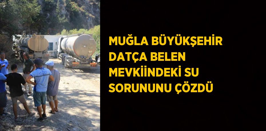 MUĞLA BÜYÜKŞEHİR DATÇA BELEN MEVKİİNDEKİ SU SORUNUNU ÇÖZDÜ