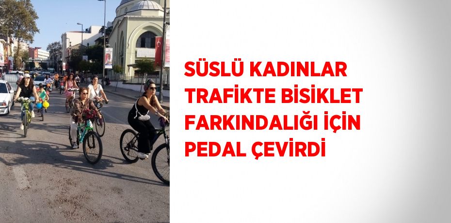 SÜSLÜ KADINLAR TRAFİKTE BİSİKLET FARKINDALIĞI İÇİN PEDAL ÇEVİRDİ