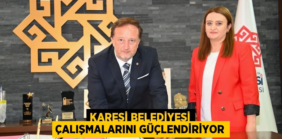 KARESİ BELEDİYESİ ÇALIŞMALARINI GÜÇLENDİRİYOR