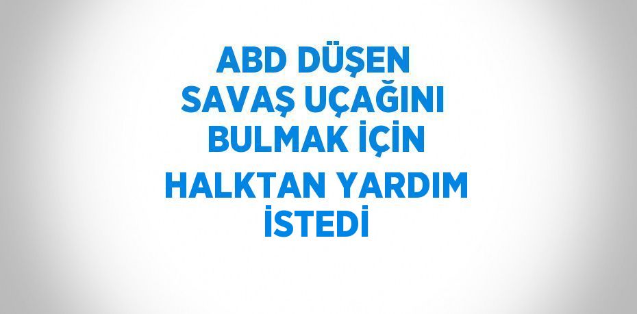 ABD DÜŞEN SAVAŞ UÇAĞINI BULMAK İÇİN HALKTAN YARDIM İSTEDİ