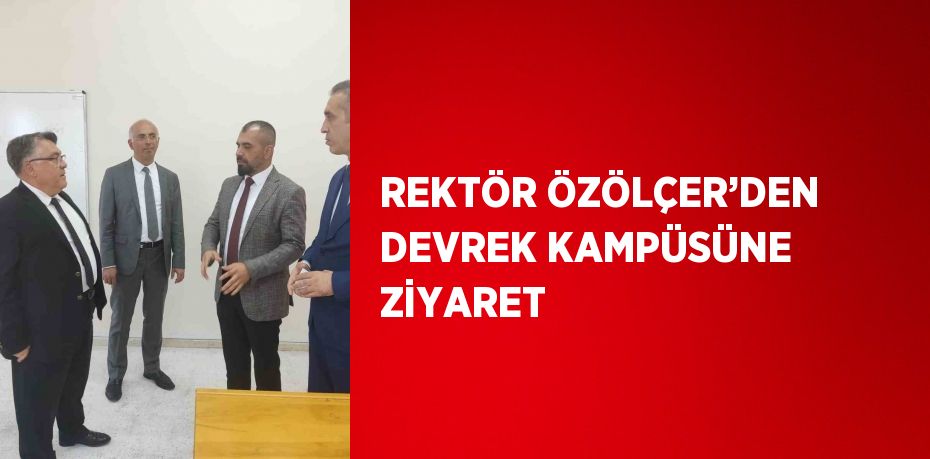 REKTÖR ÖZÖLÇER’DEN DEVREK KAMPÜSÜNE ZİYARET