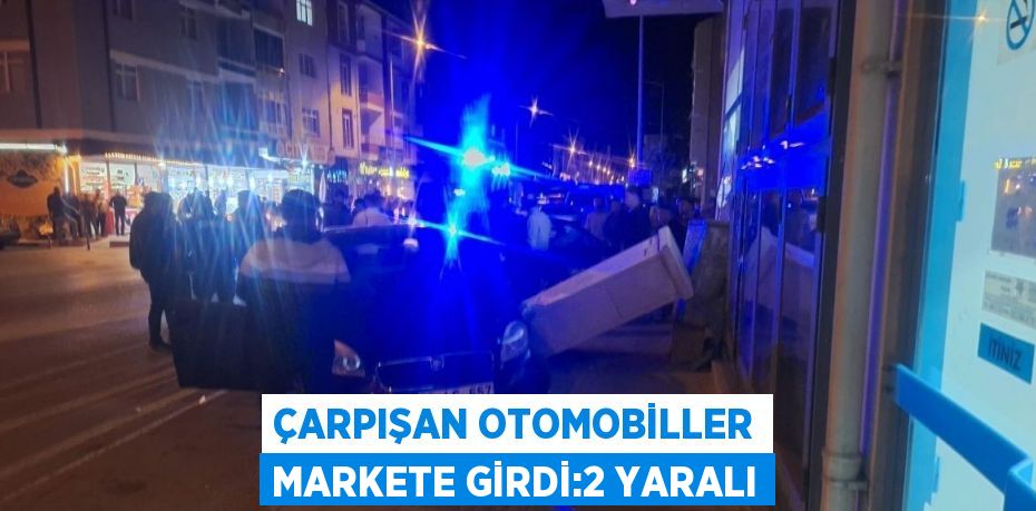 ÇARPIŞAN OTOMOBİLLER MARKETE GİRDİ:2 YARALI