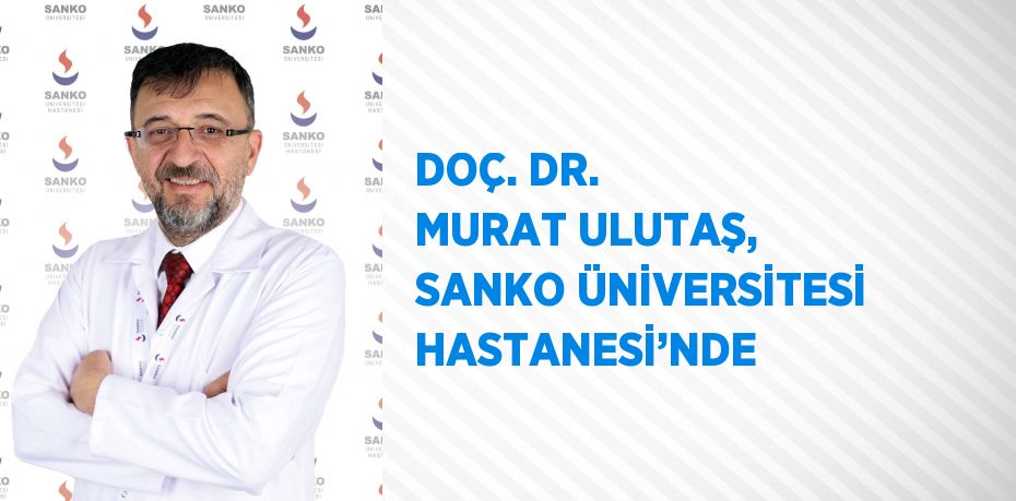 DOÇ. DR. MURAT ULUTAŞ, SANKO ÜNİVERSİTESİ HASTANESİ’NDE