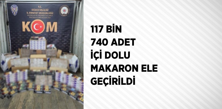 117 BİN 740 ADET İÇİ DOLU MAKARON ELE GEÇİRİLDİ