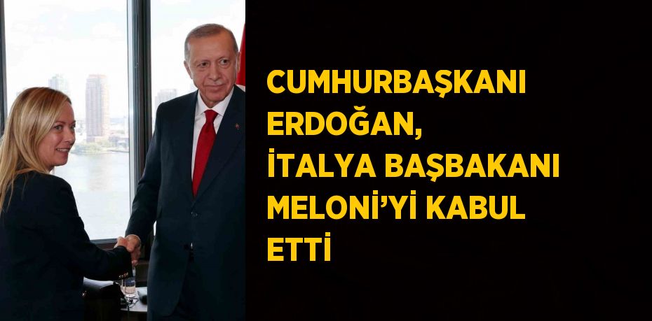 CUMHURBAŞKANI ERDOĞAN, İTALYA BAŞBAKANI MELONİ’Yİ KABUL ETTİ