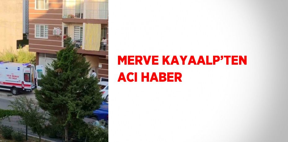 MERVE KAYAALP’TEN ACI HABER