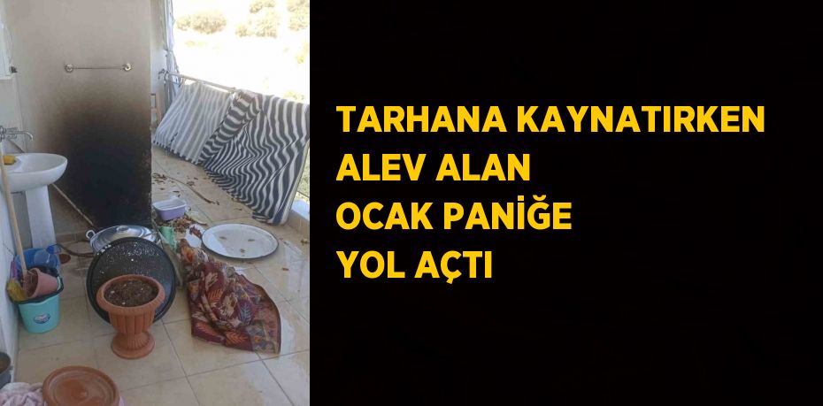 TARHANA KAYNATIRKEN ALEV ALAN OCAK PANİĞE YOL AÇTI