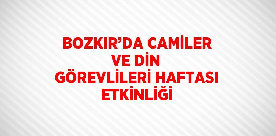 BOZKIR’DA CAMİLER VE DİN GÖREVLİLERİ HAFTASI ETKİNLİĞİ