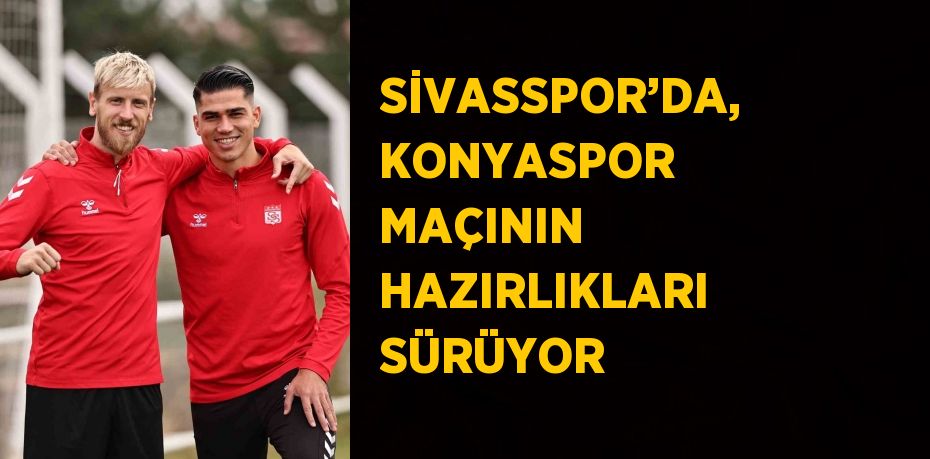 SİVASSPOR’DA, KONYASPOR MAÇININ HAZIRLIKLARI SÜRÜYOR