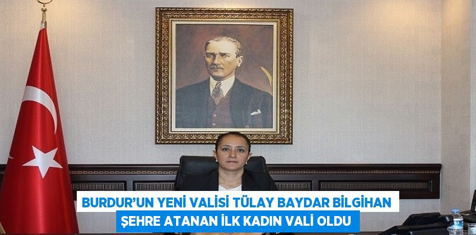 BURDUR’UN YENİ VALİSİ TÜLAY BAYDAR BİLGİHAN ŞEHRE ATANAN İLK KADIN VALİ OLDU