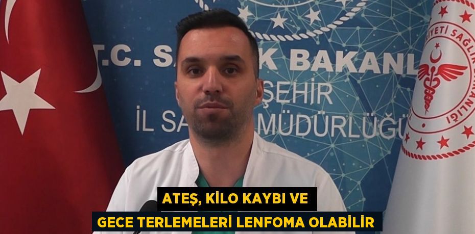 ATEŞ, KİLO KAYBI VE GECE TERLEMELERİ LENFOMA OLABİLİR